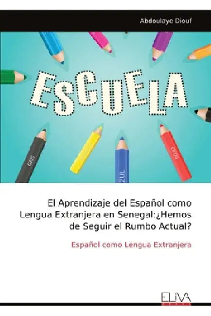 El Aprendizaje del Español como Lengua Extranjera en Senegal: ¿Hemos de Seguir el Rumbo Actual? by Abdoulaye Diouf