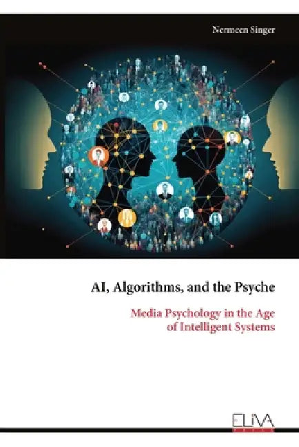 AI, Algorithms, and the Psyche: Media Psychology in the Age of Intelligent Systems by Nermeen Singer
