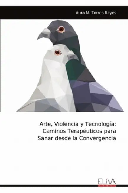 Arte, Violencia y Tecnología: Caminos Terapéuticos para Sanar desde la Convergencia by Aura M. Torres Reyes