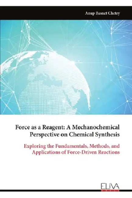 Force as a Reagent: A Mechanochemical Perspective on Chemical Synthesis by Anup Basnet Chetry
