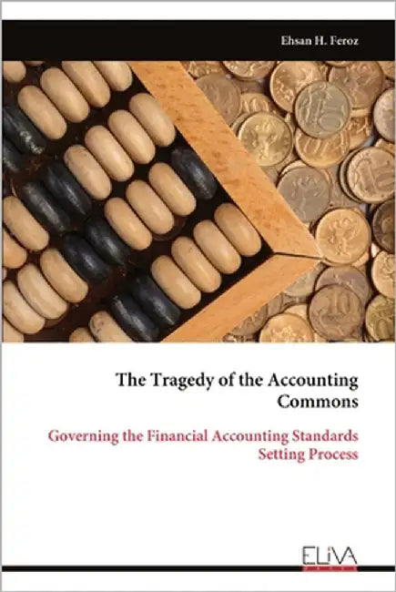 The Tragedy of the Accounting Commons: Governing the Financial Accounting Standards Setting Process by Feroz, Ehsan H.