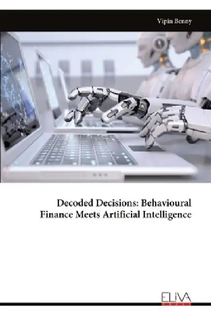 Decoded Decisions: Behavioural Finance Meets Artificial Intelligence by Vipin Benny