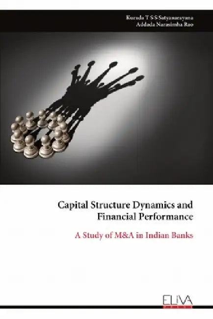 Capital Structure Dynamics and Financial Performance: A Study of M&A in Indian Banks by Kurada T. S. S. Satyanarayana