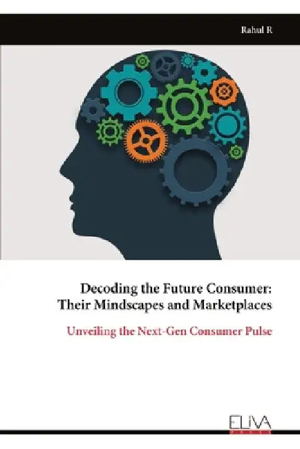 Decoding the Future Consumer: Their Mindscapes and Marketplaces by Rahul R
