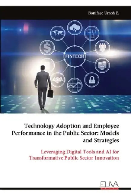 Technology Adoption and Employee Performance in the Public Sector: Models and Strategies by Boniface Umoh