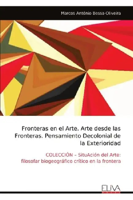 Fronteras en el Arte. Arte desde las Fronteras. Pensamiento Decolonial de la Exterioridad by Marcos Antônio Bessa-Oliveira
