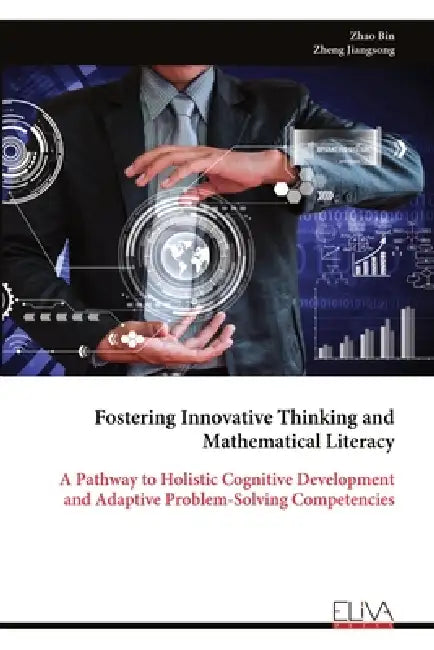 Fostering Innovative Thinking and Mathematical Literacy: A Pathway to Holistic Cognitive Development and Adaptive Problem-Solving Competencies by Zhao Bin