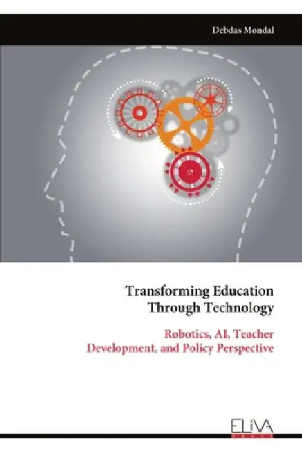 Transforming Education Through Technology: Robotics, AI, Teacher Development, and Policy Perspective by Debdas Mondal