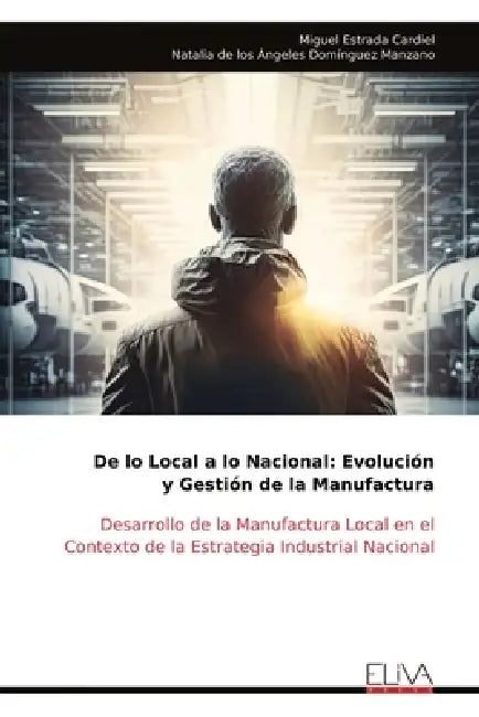 De lo Local a lo Nacional: Evolución y Gestión de la Manufactura by Miguel Estrada Cardiel