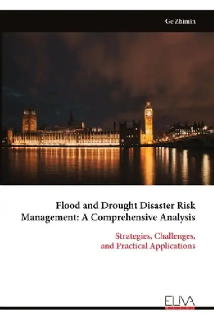 Flood and Drought Disaster Risk Management: A Comprehensive Analysis: Strategies, Challenges, and Practical Applications by Ge Zhimin