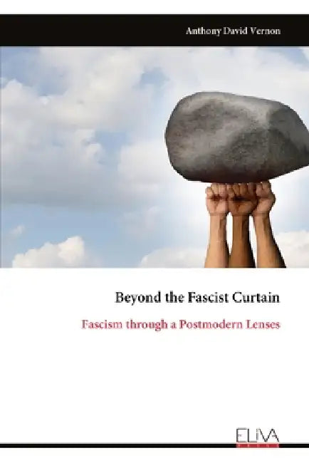 Beyond the Fascist Curtain: Fascism through a Postmodern Lenses by Anthony David Vernon