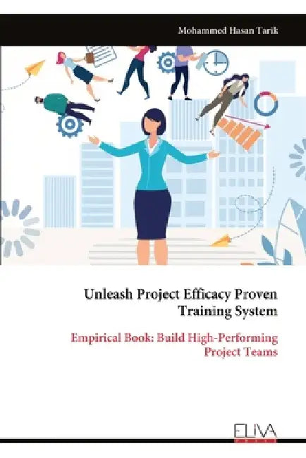 Unleash Project Efficacy Proven Training System: Empirical Book: Build High-Performing Project Teams by Mohammed Hasan Tarik
