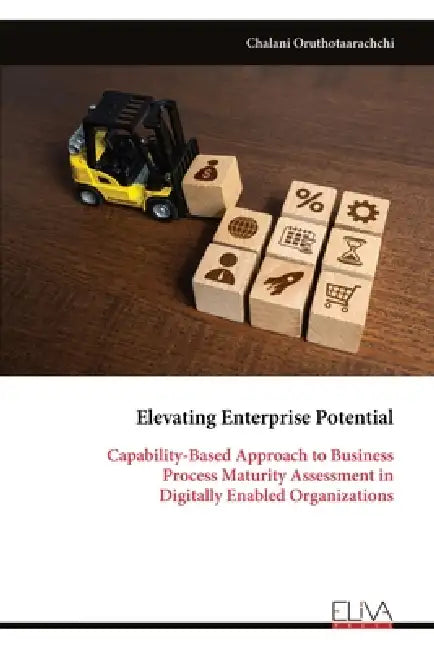 Elevating Enterprise Potential: Capability-Based Approach to Business Process Maturity Assessment in Digitally Enabled Organizations by Chalani Oruthotaarachchi