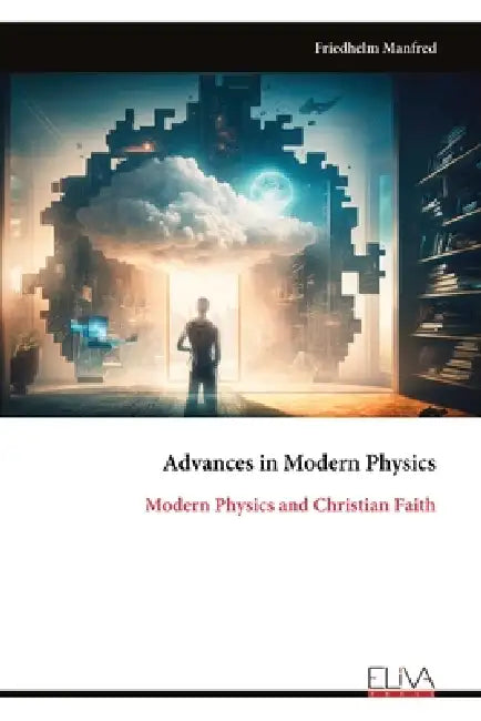 Advances in Modern Physics: Modern Physics and Christian Faith by Friedhelm Manfred