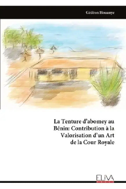 La Tenture d'abomey au Bénin: Contribution à la Valorisation d'un Art de la Cour Royale by Gédéon Houanye