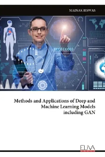 Methods and Applications of Deep and Machine Learning Models including GAN by Mainak Biswas