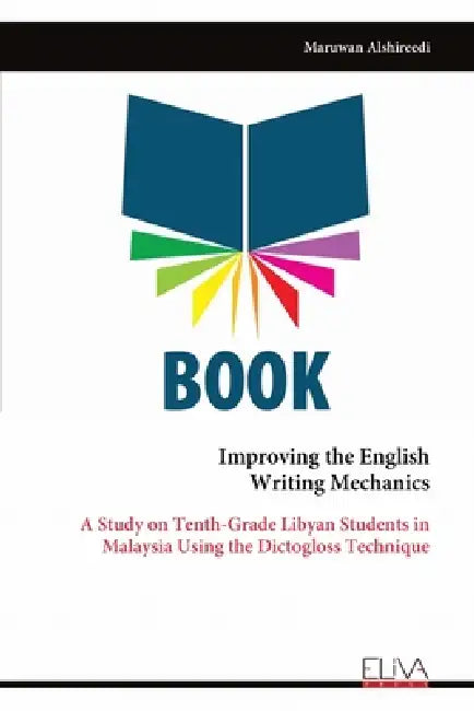 Improving the English Writing Mechanics: A Study on Tenth-Grade Libyan Students in Malaysia Using the Dictogloss Technique by Maruwan Alshireedi