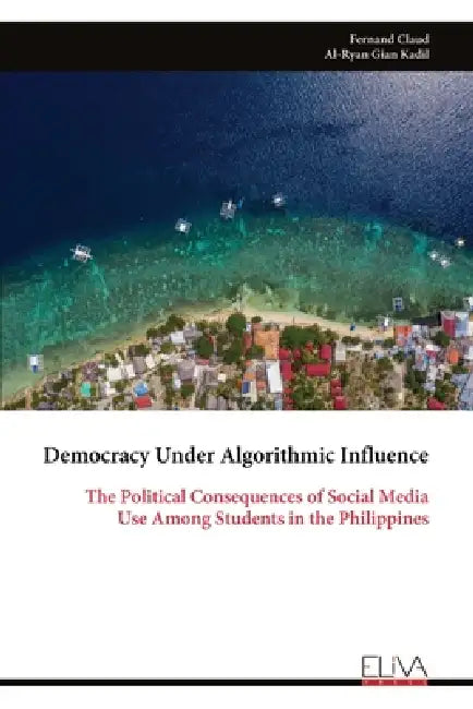 Democracy Under Algorithmic Influence: The Political Consequences of Social Media Use Among Students in the Philippines by Fernand Claud, Al-Ryan Gian Kadil