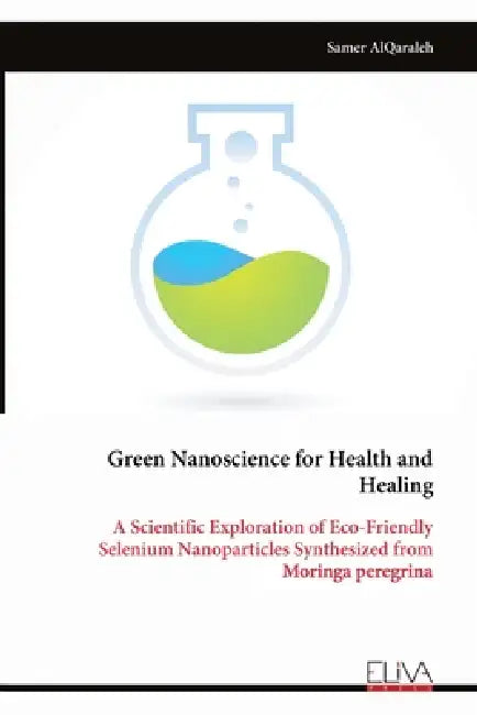 Green Nanoscience for Health and Healing: A Scientific Exploration of Eco-Friendly Selenium Nanoparticles Synthesized from Moringa peregrina by Samer Alqaraleh