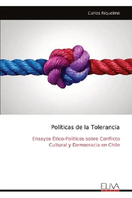 Políticas de la Tolerancia: Ensayos Ético-Políticos sobre Conflicto Cultural y Democracia en Chile by Carlos Riquelme