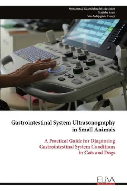 Gastrointestinal System Ultrasonography in Small Animals: A Practical Guide for Diagnosing Gastrointestinal System Conditions in Cats and Dogs by Mohammad Nasrollahzadeh Masouleh