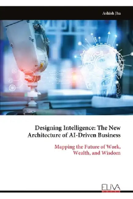 Designing Intelligence: The New Architecture of AI-Driven Business by Ashish Jha