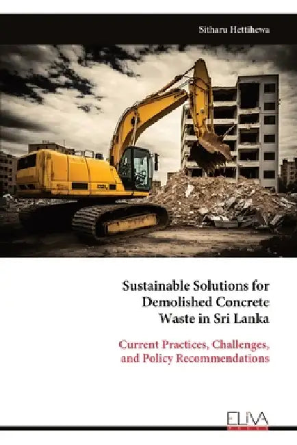 Sustainable Solutions for Demolished Concrete Waste in Sri Lanka: Current Practices, Challenges, and Policy Recommendations by Sitharu Hettihewa