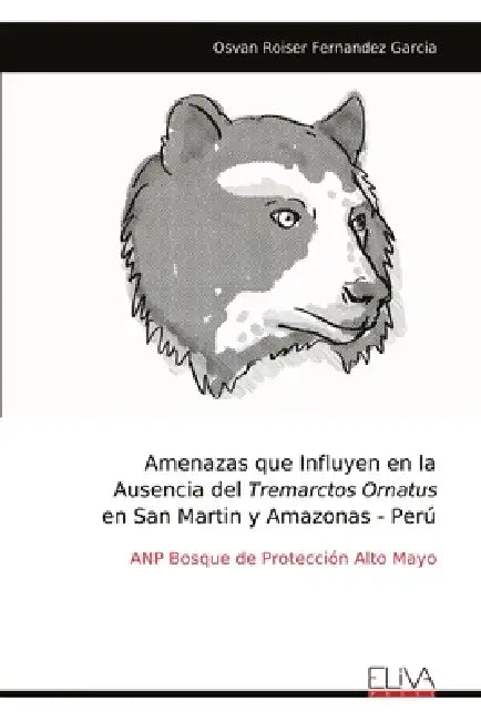 Amenazas que Influyen en la Ausencia del Tremarctos Ornatus en San Martin y Amazonas - Perú by Osvan Roiser Fernandez Garcia