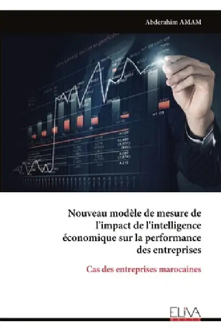 Nouveau modèle de mesure de l'impact de l'intelligence économique sur la performance des entreprises: Cas des entreprises marocaines by Abderahim Amam