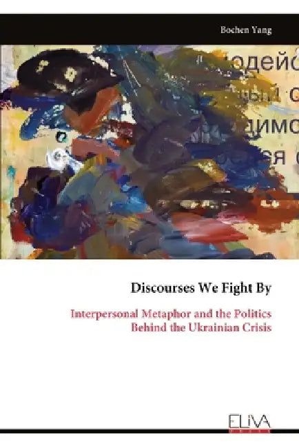 Discourses We Fight By: Interpersonal Metaphor and the Politics Behind the Ukrainian Crisis by Bochen Yang