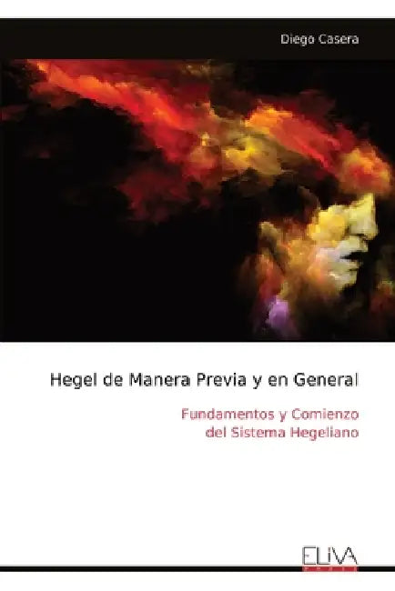Hegel de Manera Previa y en General: Fundamentos y Comienzo del Sistema Hegeliano by Diego Casera