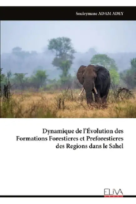 Dynamique de l'Évolution des Formations Forestieres et Preforestieres des Regions dans le Sahel by Souleymane Adam Adey