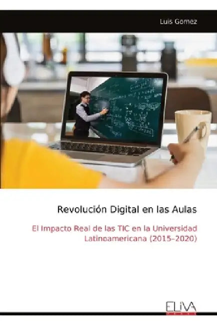 Revolución Digital en las Aulas: El Impacto Real de las TIC en la Universidad Latinoamericana (2015-2020) by Luis Gomez