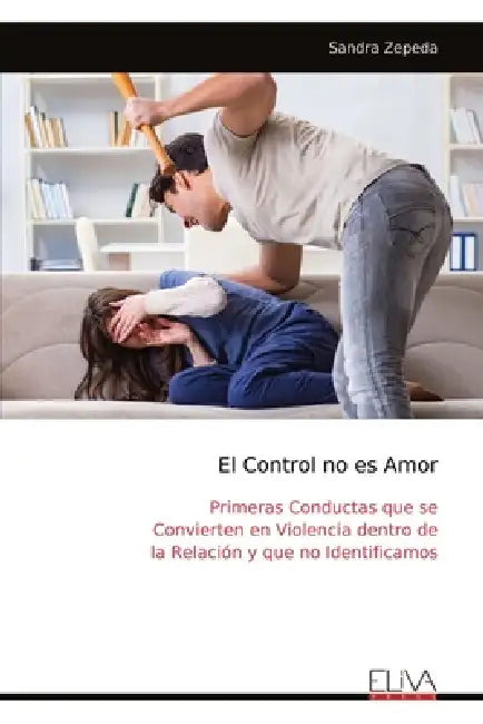 El Control no es Amor: Primeras Conductas que se Convierten en Violencia dentro de la Relación y que no Identificamos by Sandra Zepeda