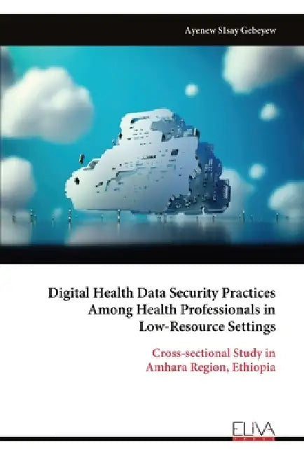 Digital Health Data Security Practices Among Health Professionals in Low-Resource Settings by Ayenew Sisay Gebeyew