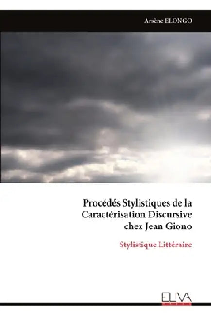Procédés Stylistiques de la Caractérisation Discursive chez Jean Giono by Arsène Elongo