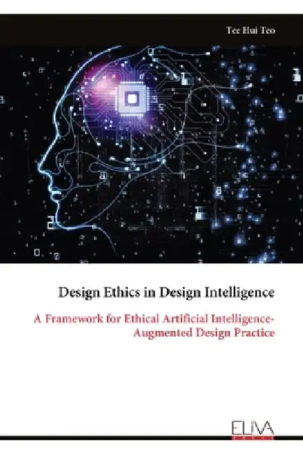 Design Ethics in Design Intelligence: A Framework for Ethical Artificial Intelligence-Augmented Design Practice by Tee Hui Teo