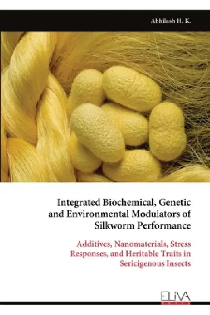 Integrated Biochemical, Genetic and Environmental Modulators of Silkworm Performance by Abhilash H. K