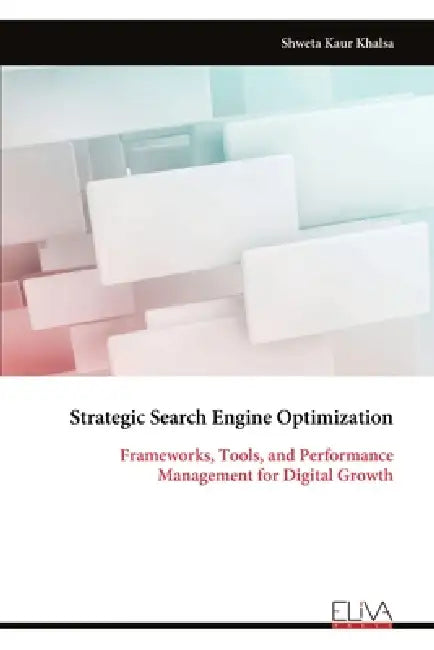 Strategic Search Engine Optimization: Frameworks, Tools, and Performance Management for Digital Growth by Shweta Kaur Khalsa