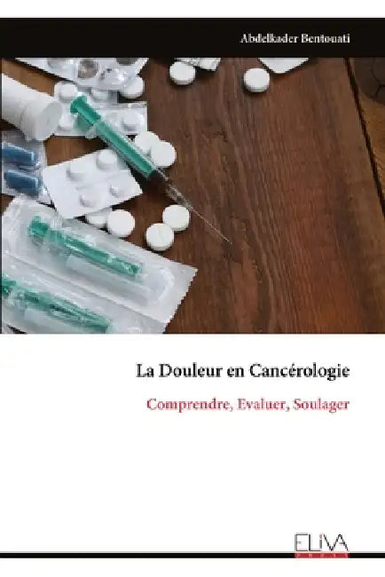 La Douleur en Cancérologie: Comprendre, Evaluer, Soulager by Abdelkader Bentouati