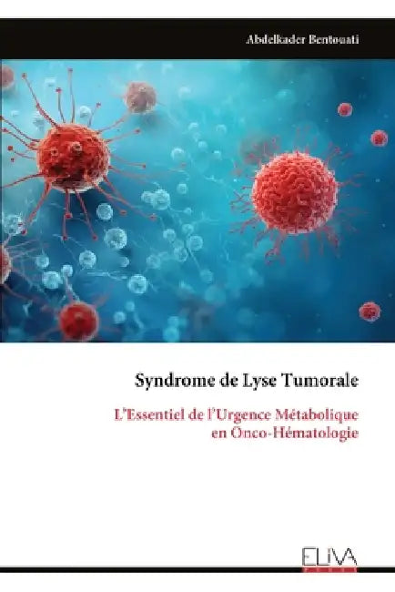 Syndrome de Lyse Tumorale: L'Essentiel de l'Urgence Métabolique en Onco-Hématologie by Abdelkader Bentouati
