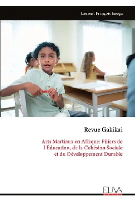 Revue Gakikai: Arts Martiaux en Afrique: Piliers de l'Éducation, de la Cohésion Sociale et du Développement Durable by Laurent François Enoga