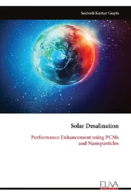Solar Desalination: Performance Enhancement using PCMs and Nanoparticles by Santosh Kumar Gupta
