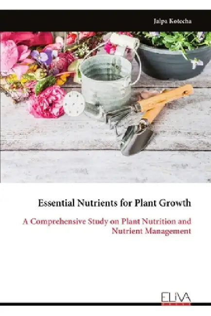 Essential Nutrients for Plant Growth: A Comprehensive Study on Plant Nutrition and Nutrient Management by Jalpa Kotecha