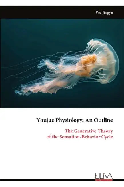 Youjue Physiology: An Outline: The Generative Theory of the Sensation-Behavior Cycle by Wu Jingyu