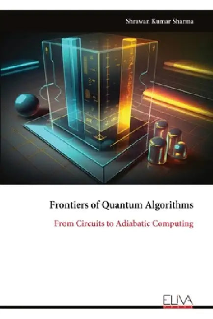 Frontiers of Quantum Algorithms: From Circuits to Adiabatic Computing by Shrawan Kumar Sharma