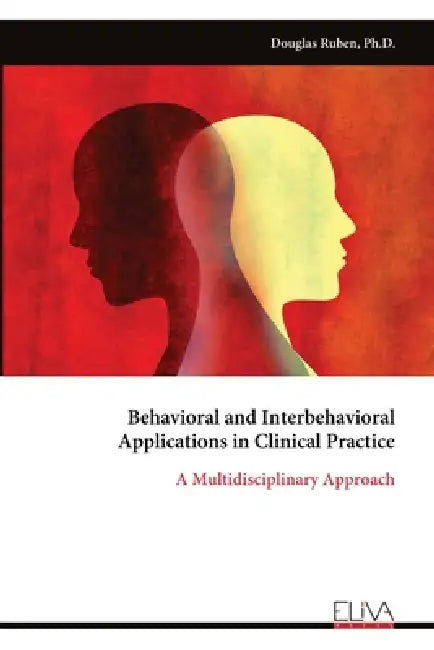Behavioral and Interbehavioral Applications in Clinical Practice: A Multidisciplinary Approach by Douglas Ruben