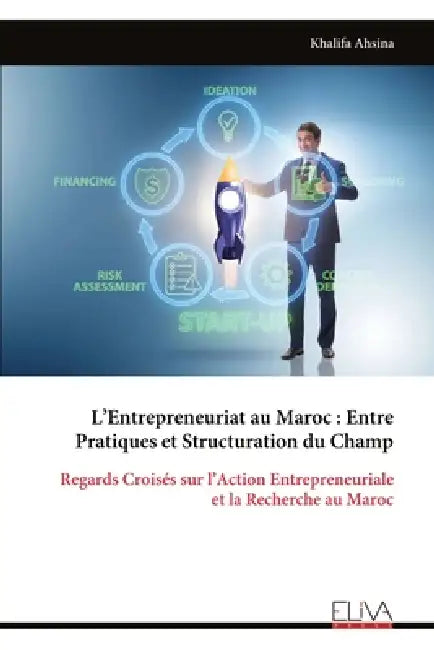 L'Entrepreneuriat au Maroc: Entre Pratiques et Structuration du Champ: Regards Croisés sur l'Action Entrepreneuriale et la Recherche au Maroc by Khalifa Ahsina