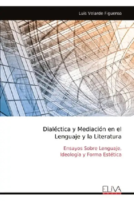 Dialéctica y Mediación en el Lenguaje y la Literatura: Ensayos Sobre Lenguaje, Ideología y Forma Estética by Luis Velarde Figueroa