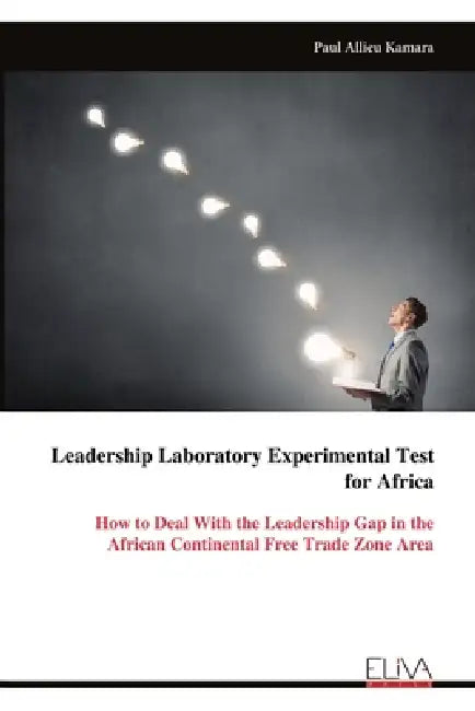 Leadership Laboratory Experimental Test for Africa: How to Deal With the Leadership Gap in the African Continental Free Trade Zone Area by Paul Allieu Kamara